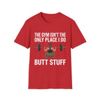 The Gym Isn't The Only Place I Do Butt Stuff | Funny Adult Humor Raunchy Gag Gift for Him T-Shirt