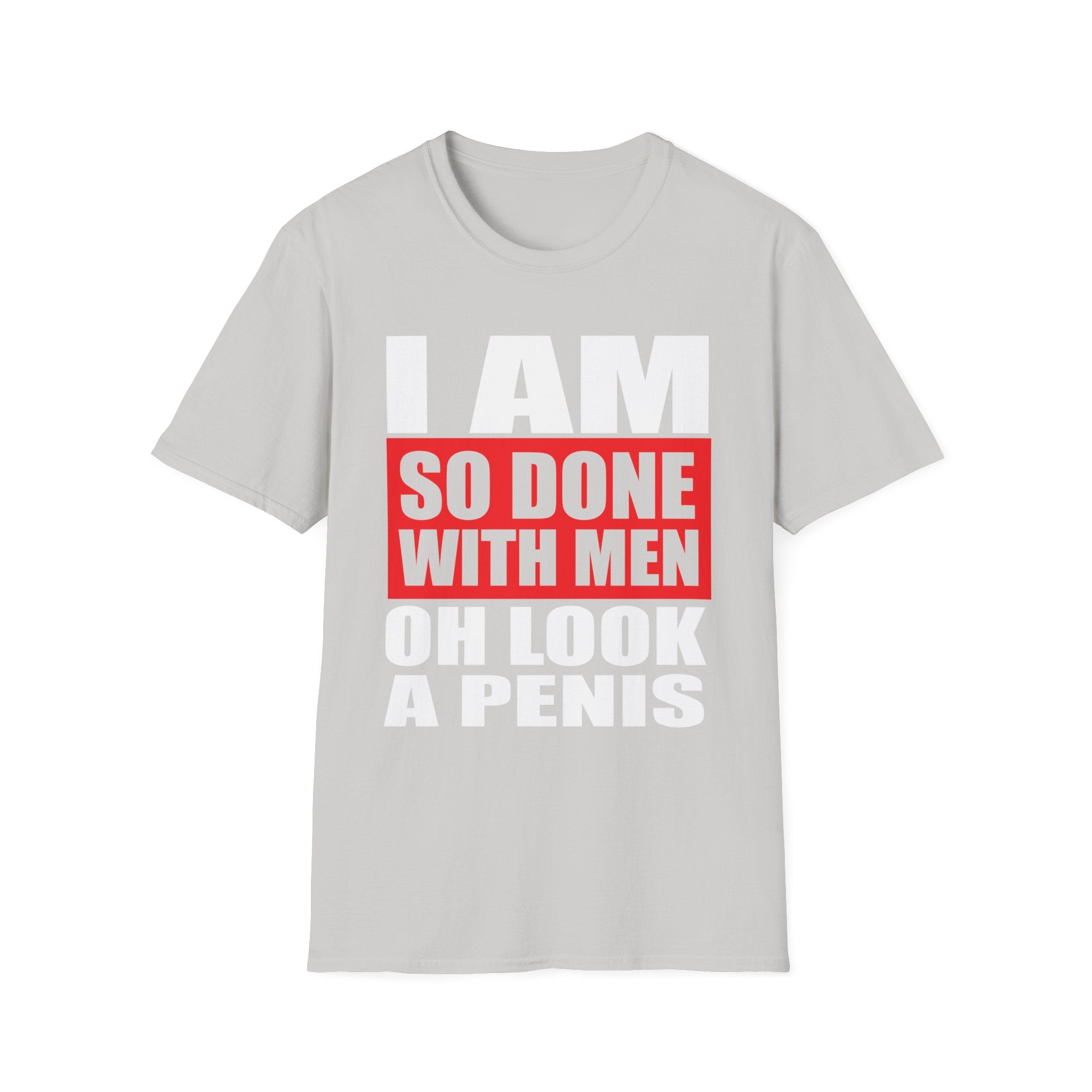I Am So Done With Men Oh Look A Penis | Funny Raunchy Adult Humor T-Shirt