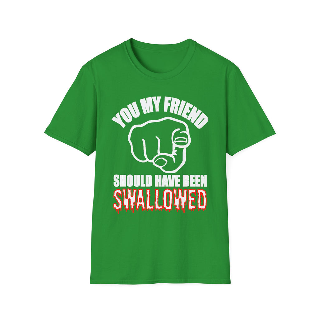 You My Friend Should Have Been Swallowed | Funny Raunchy Insult Rude Adult Gift T-Shirt