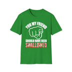 You My Friend Should Have Been Swallowed | Funny Raunchy Insult Rude Adult Gift T-Shirt