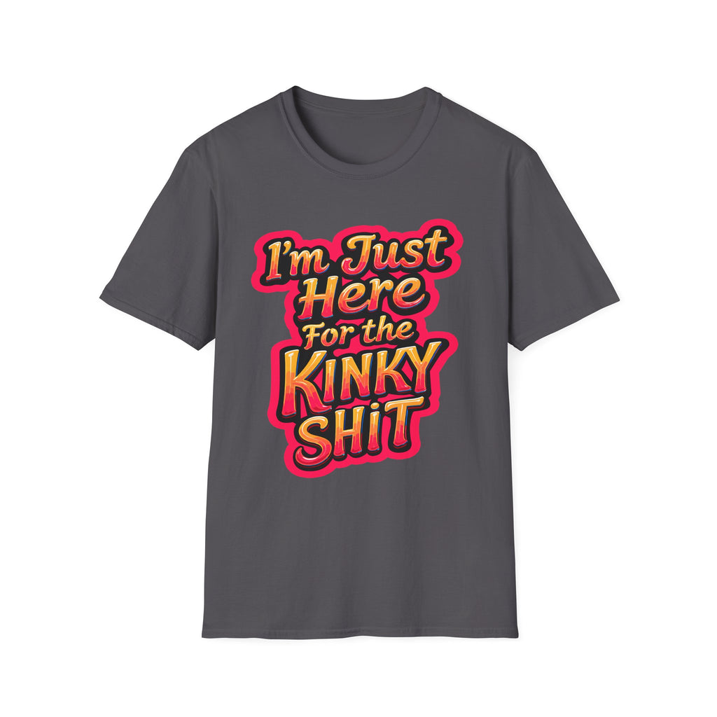 I'm Just Here For The Kinky Shit | Funny Raunchy Adult Humor Swinger Gift T-Shirt