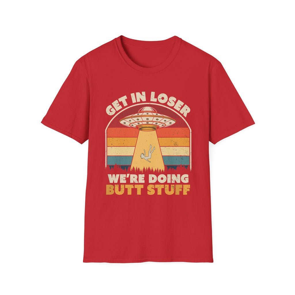 Get In Loser We're Doing Butt Stuff Alien | Funny UFO Abduction Raunchy Gift T-Shirt