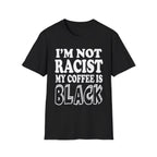 I'm Not Racist My Coffee Is Black | Funny Racial Humor Gift T-Shirt