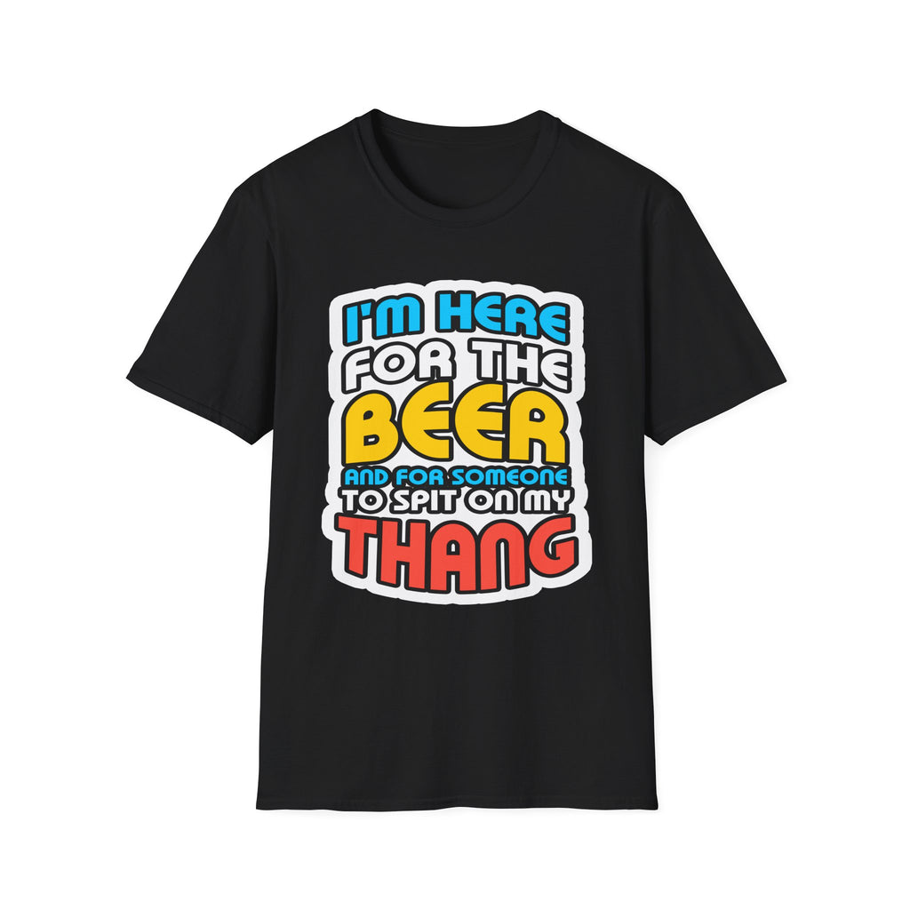 I'm Here For The Beer And For Someone To Spit On That Thang | Funny Raunchy Viral Gift T-Shirt