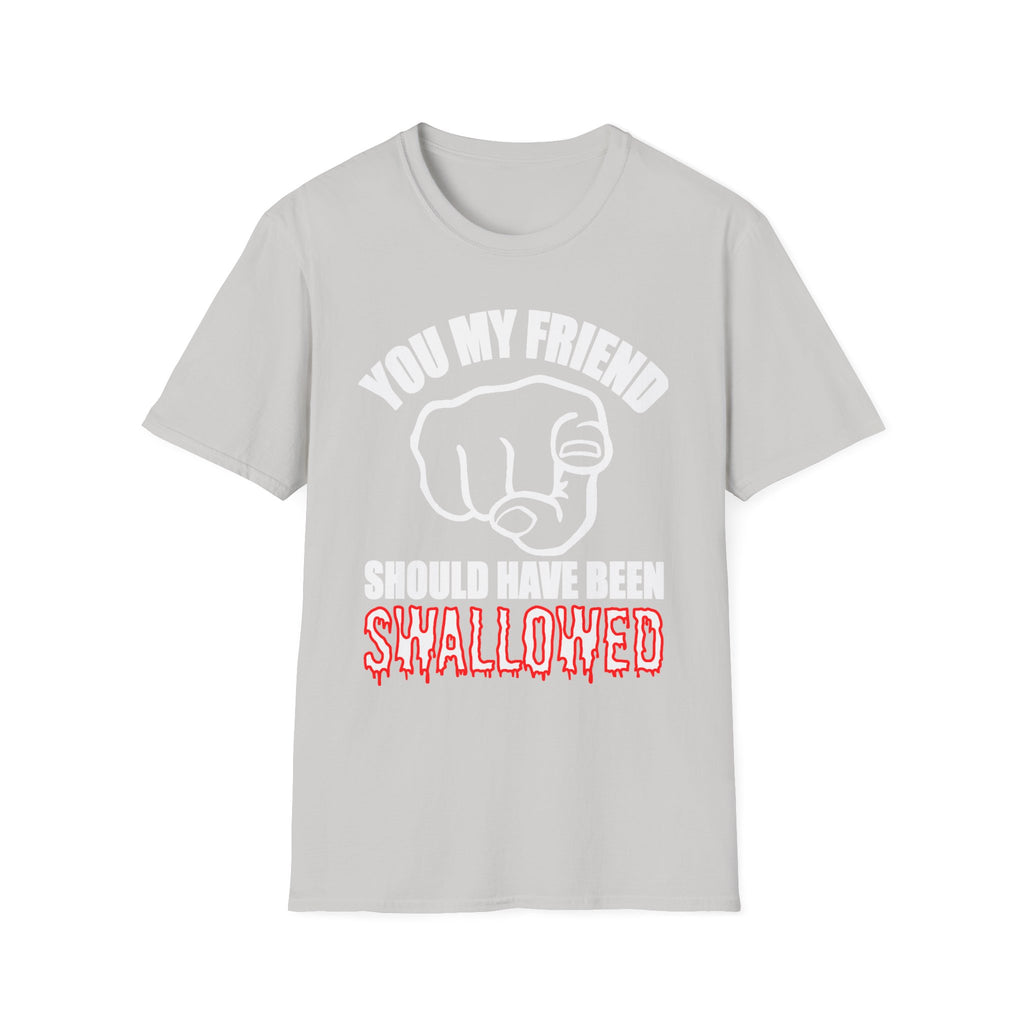 You My Friend Should Have Been Swallowed | Funny Raunchy Insult Rude Adult Gift T-Shirt