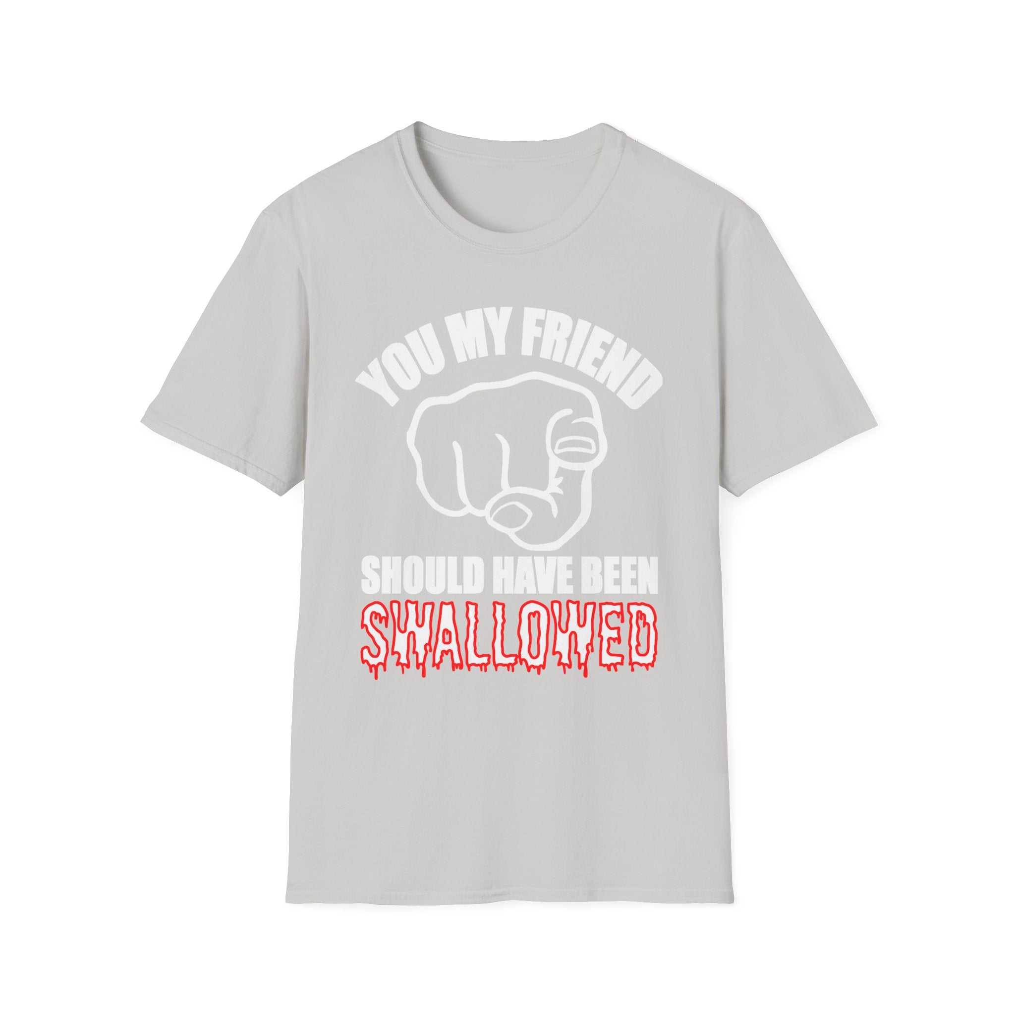 You My Friend Should Have Been Swallowed | Funny Raunchy Insult Rude Adult Gift T-Shirt