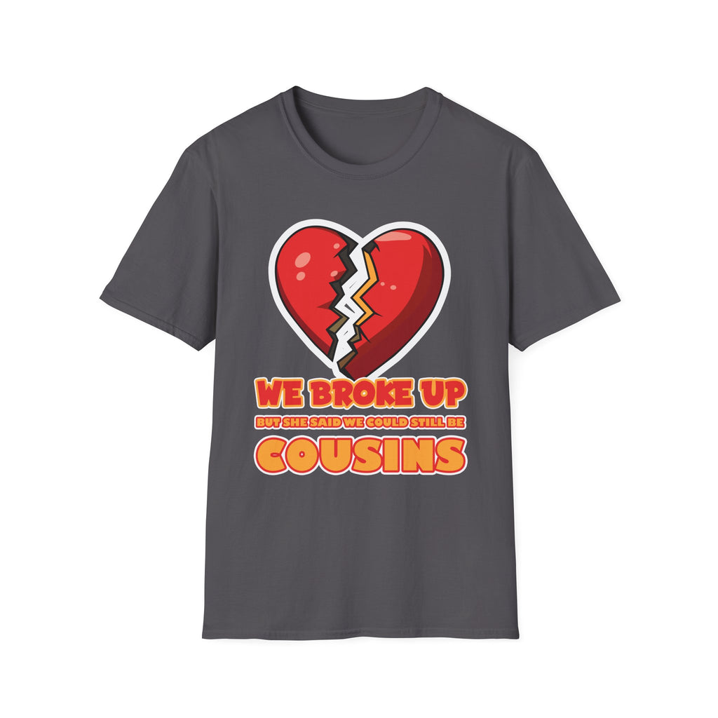 We Broke Up But She Said We Could Still Be Cousins | Funny Adult Humor Raunchy Gift T-Shirt