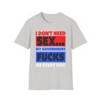 I Don't Need Sex My Government Fucks Me Every Day | Funny Anti-Government Political Satire T-Shirt