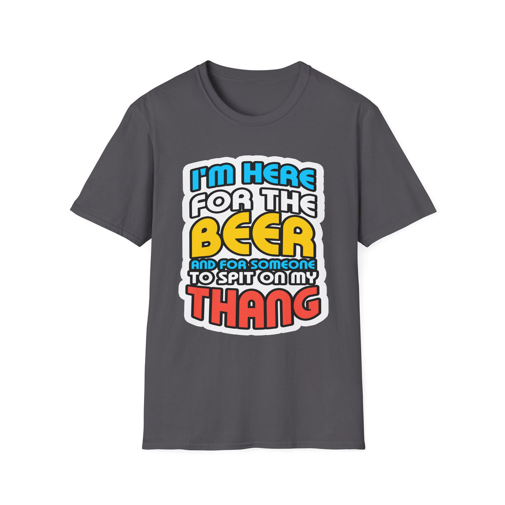 I'm Here For The Beer And For Someone To Spit On That Thang | Funny Raunchy Viral Gift T-Shirt