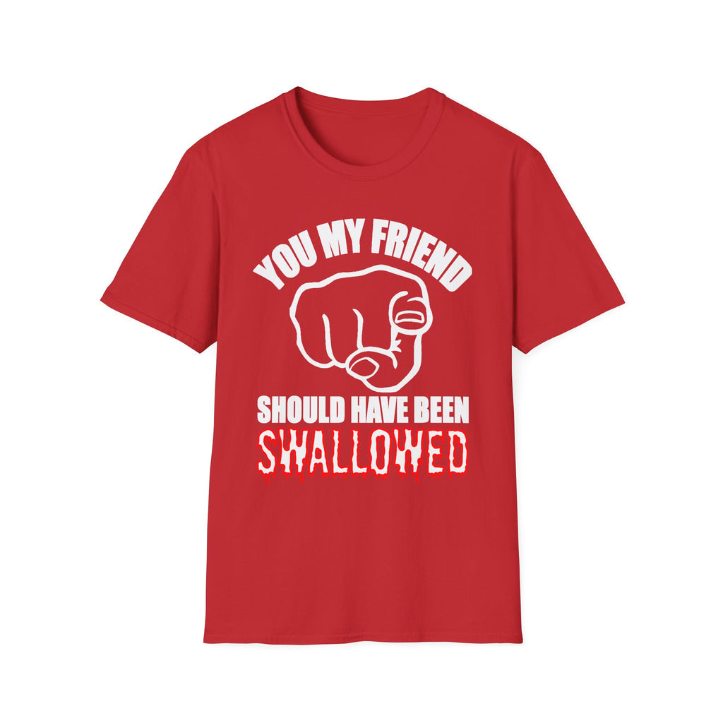 You My Friend Should Have Been Swallowed | Funny Raunchy Insult Rude Adult Gift T-Shirt