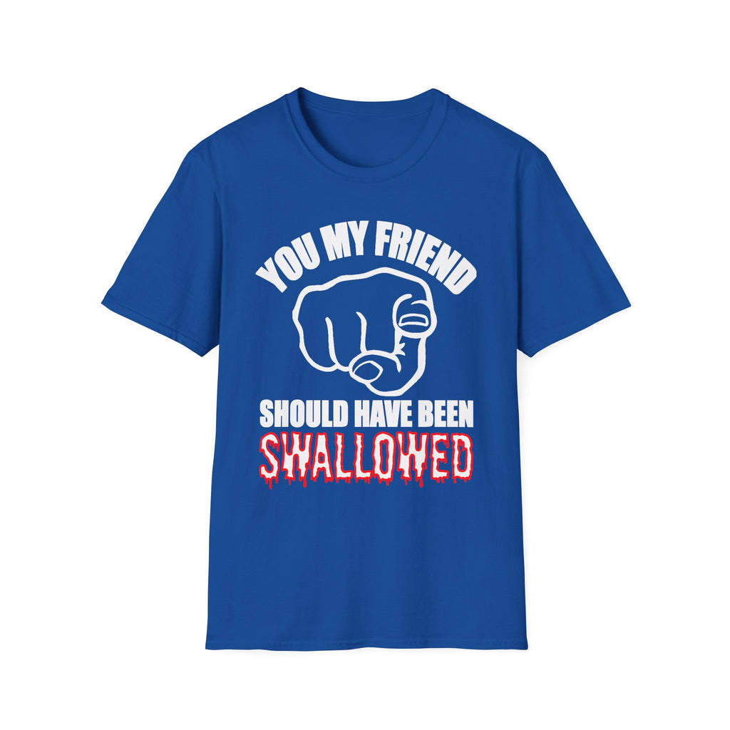 You My Friend Should Have Been Swallowed | Funny Raunchy Insult Rude Adult Gift T-Shirt