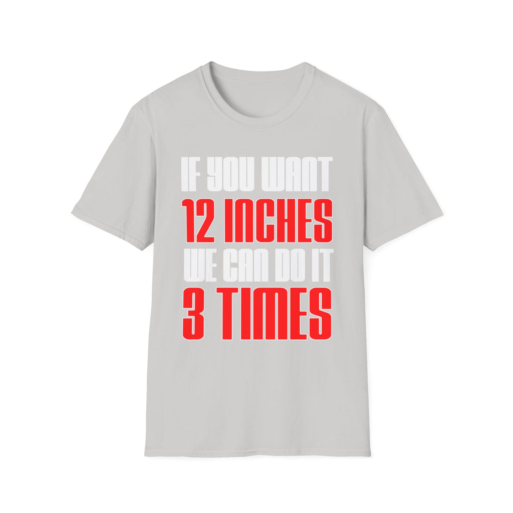If You Want 12 Inches We Can Do It 3 Times | Funny Adult Humor Raunchy Gag Gift T-Shirt