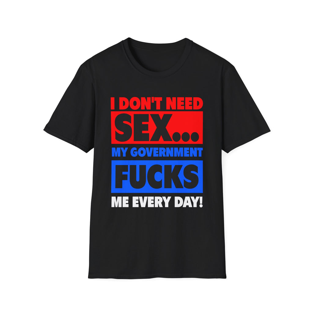 I Don't Need Sex My Government Fucks Me Every Day | Funny Anti-Government Political Satire T-Shirt