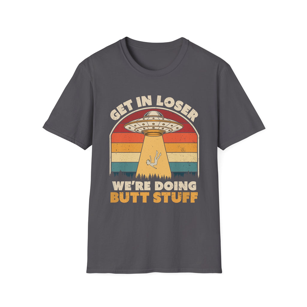 Get In Loser We're Doing Butt Stuff Alien | Funny UFO Abduction Raunchy Gift T-Shirt