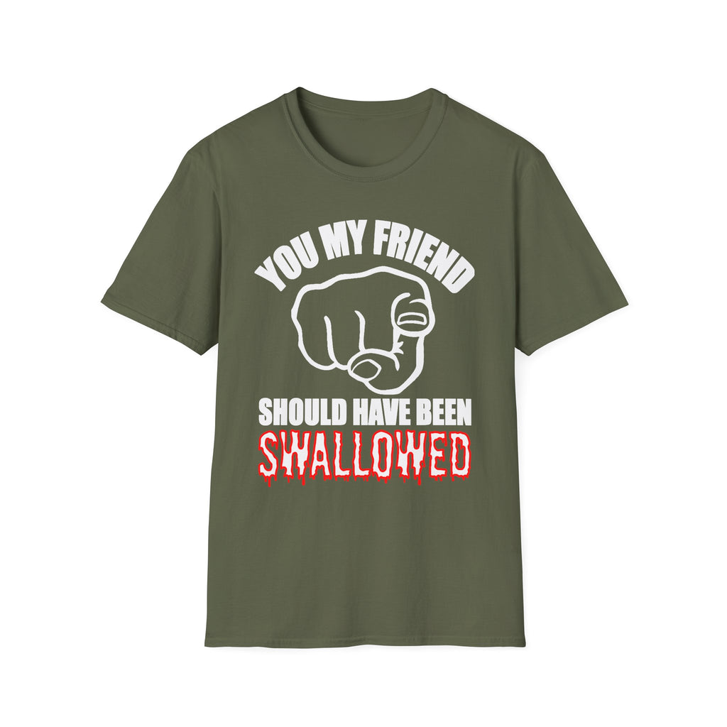 You My Friend Should Have Been Swallowed | Funny Raunchy Insult Rude Adult Gift T-Shirt