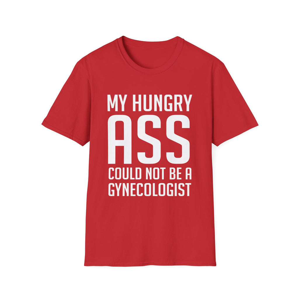 My Hungry Ass Could Not Be A Gynecologist | Funny Raunchy Sexual Innuendo Gross Humor Gift T-Shirt