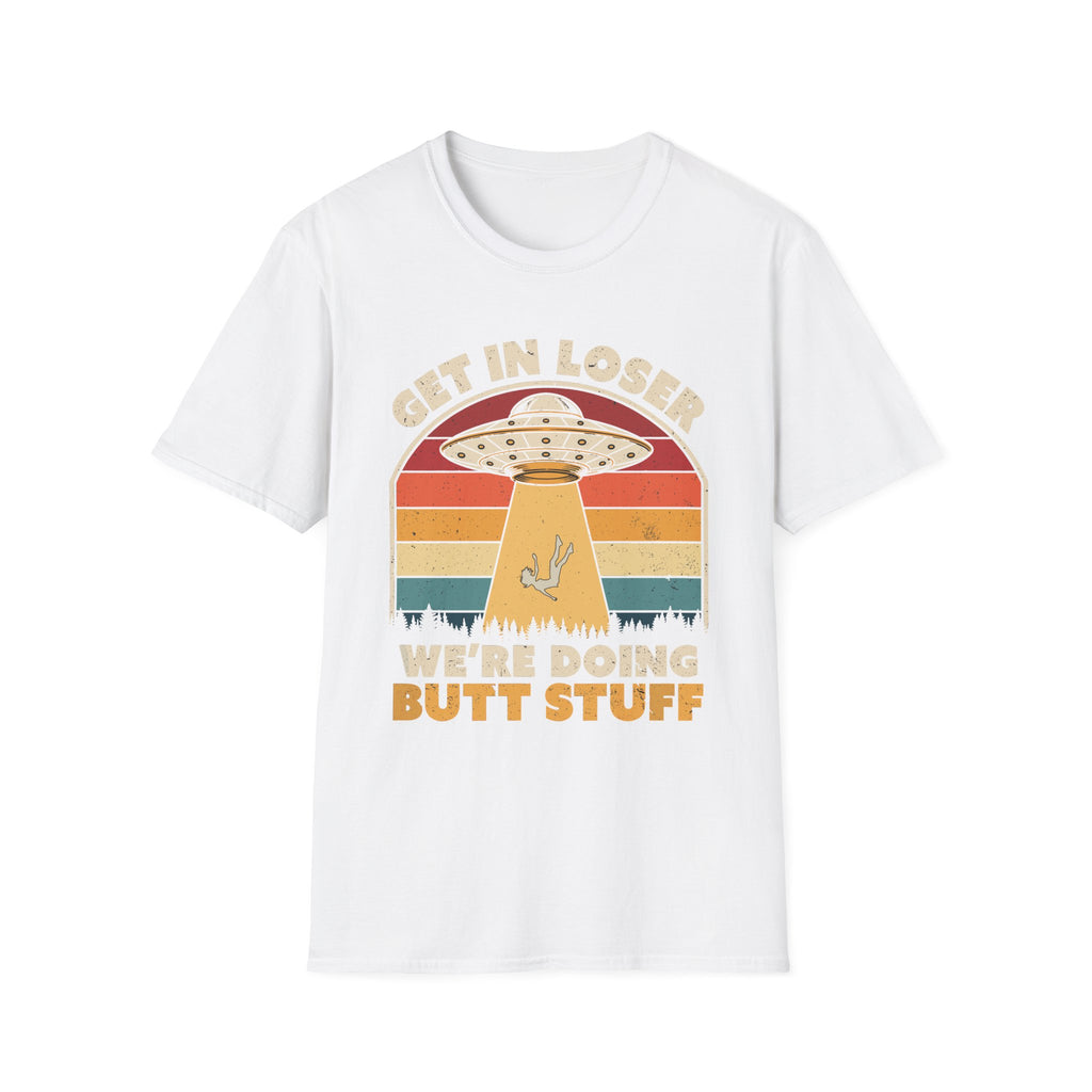 Get In Loser We're Doing Butt Stuff Alien | Funny UFO Abduction Raunchy Gift T-Shirt