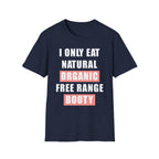 I Only Eat Natural Organic Free Range Booty | Funny Adult Humor Raunchy Gift for Him T-Shirt