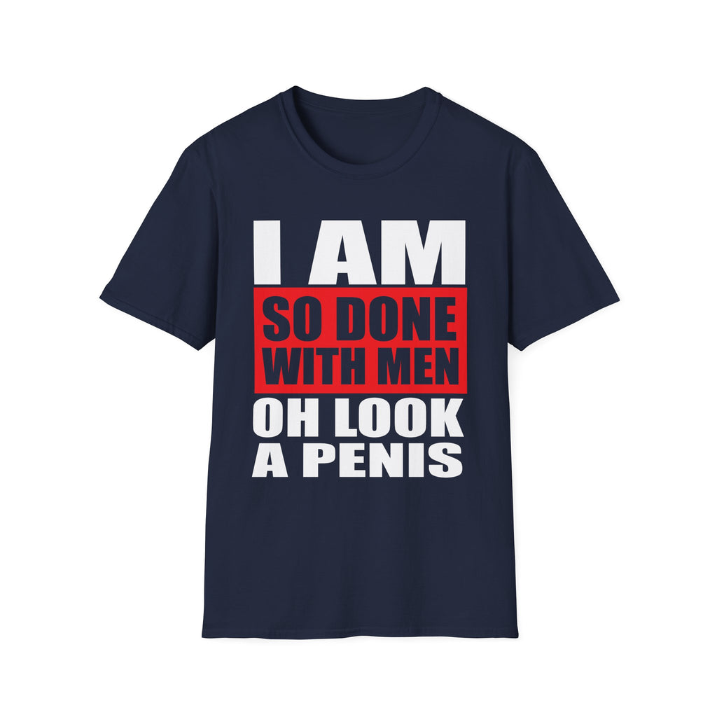 I Am So Done With Men Oh Look A Penis | Funny Raunchy Adult Humor T-Shirt