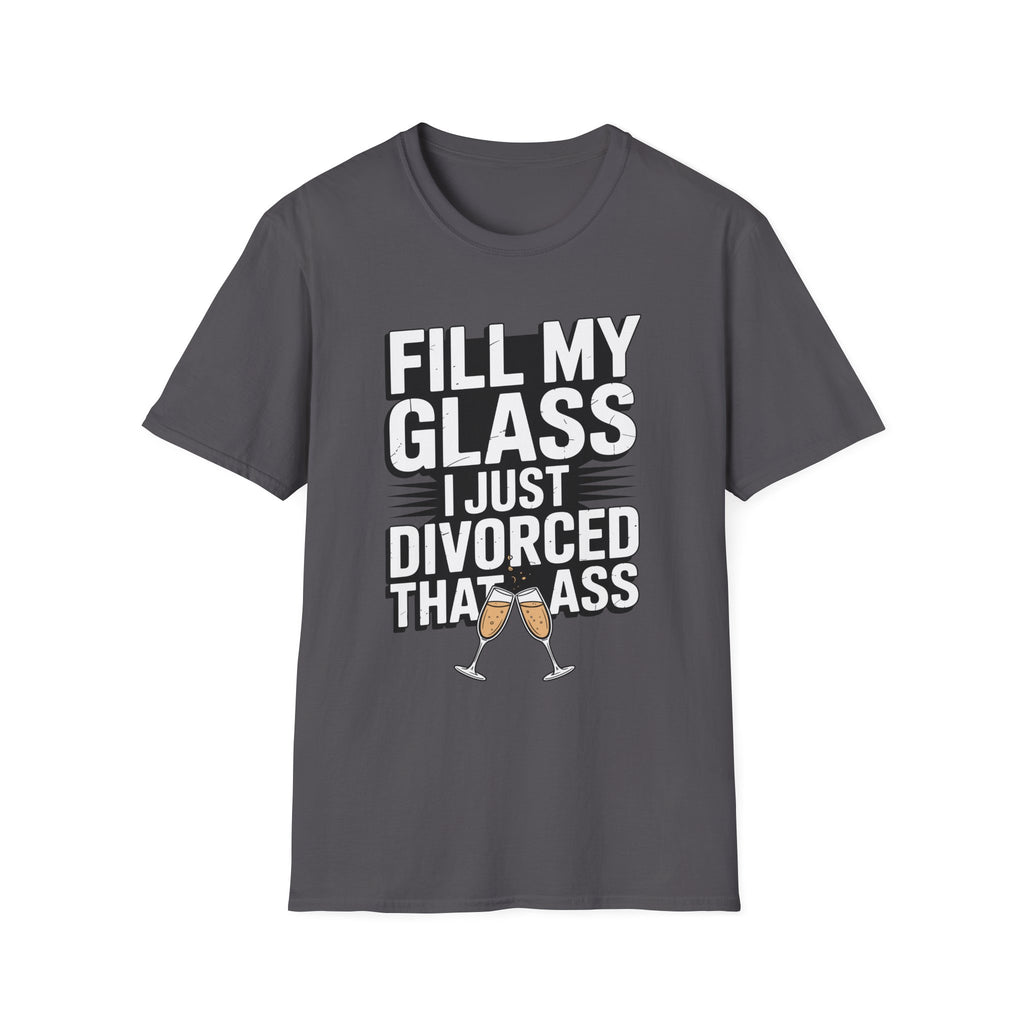 Fill My Glass I Just Divorced That Ass Funny Divorce Party Gift Raunchy Drinking Humor T-Shirt