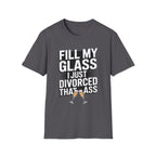 Fill My Glass I Just Divorced That Ass Funny Divorce Party Gift Raunchy Drinking Humor T-Shirt