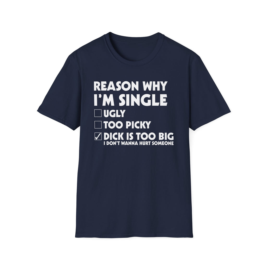 Reason Why I'm Single Dick Too Big | Funny Raunchy Big Penis Sexual Innuendo Gift T-Shirt