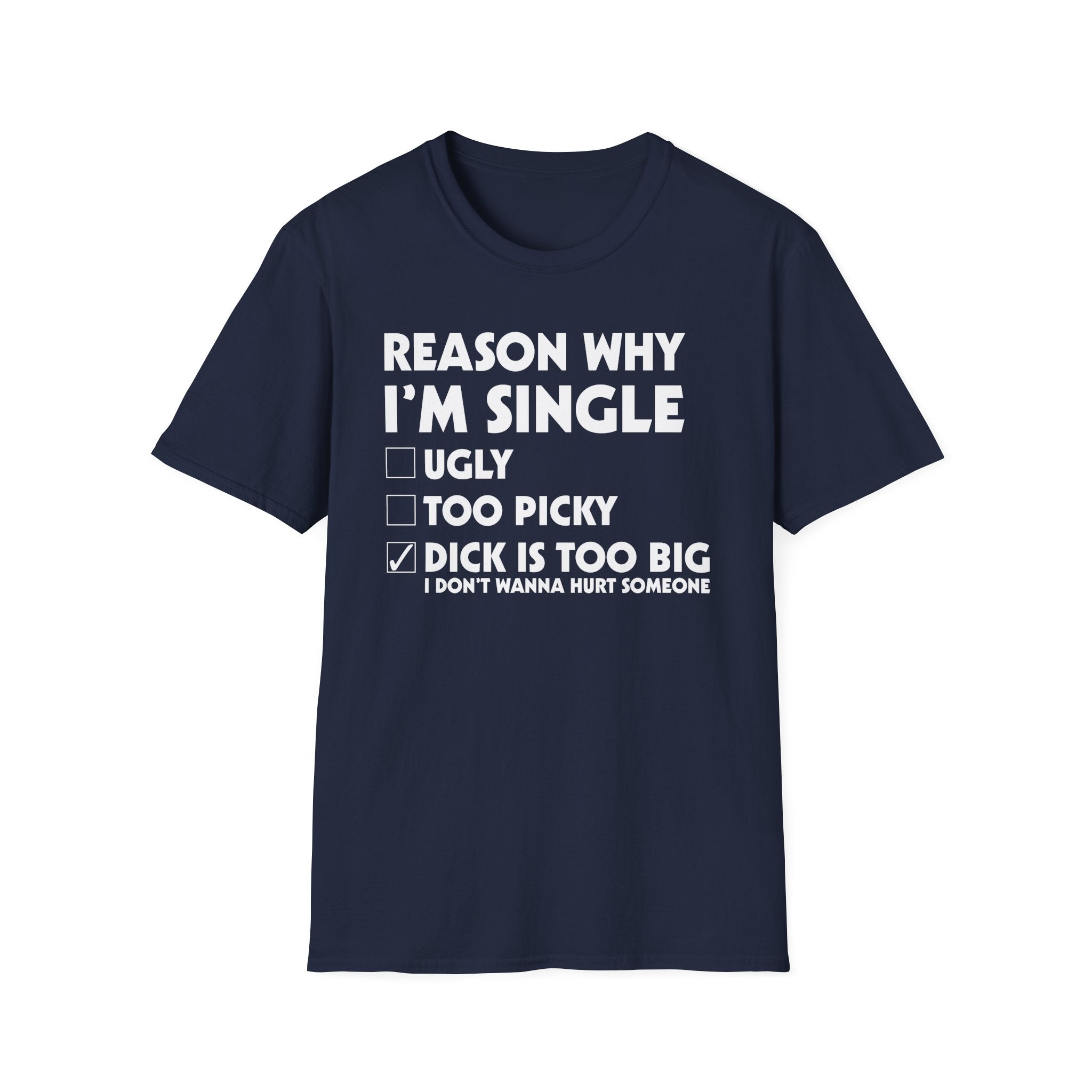 Reason Why I'm Single Dick Too Big | Funny Raunchy Big Penis Sexual Innuendo Gift T-Shirt