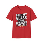 Fill My Glass I Just Divorced That Ass Funny Divorce Party Gift Raunchy Drinking Humor T-Shirt
