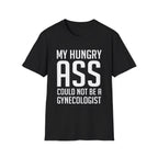 My Hungry Ass Could Not Be A Gynecologist | Funny Raunchy Sexual Innuendo Gross Humor Gift T-Shirt