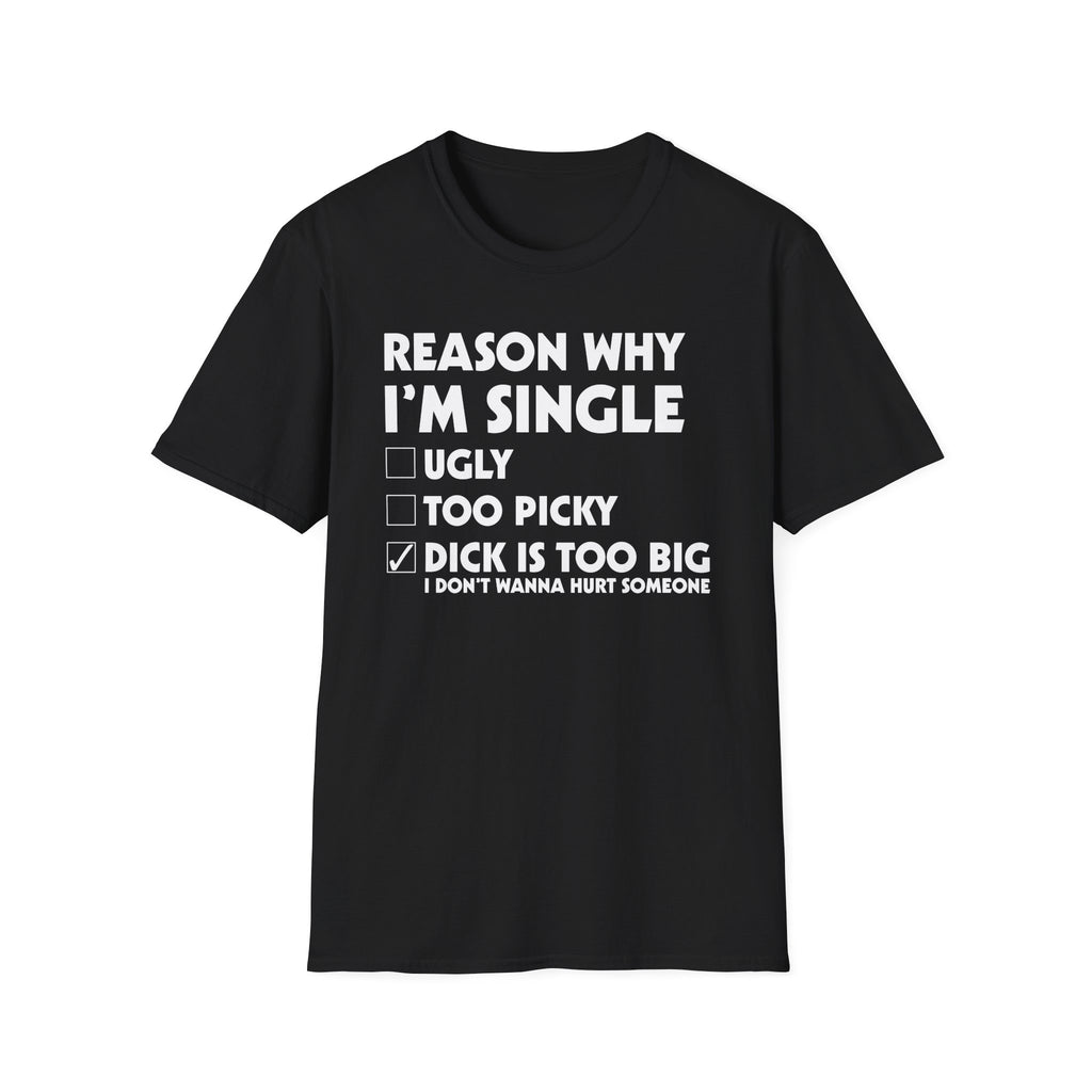 Reason Why I'm Single Dick Too Big | Funny Raunchy Big Penis Sexual Innuendo Gift T-Shirt