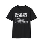Reason Why I'm Single Dick Too Big | Funny Raunchy Big Penis Sexual Innuendo Gift T-Shirt