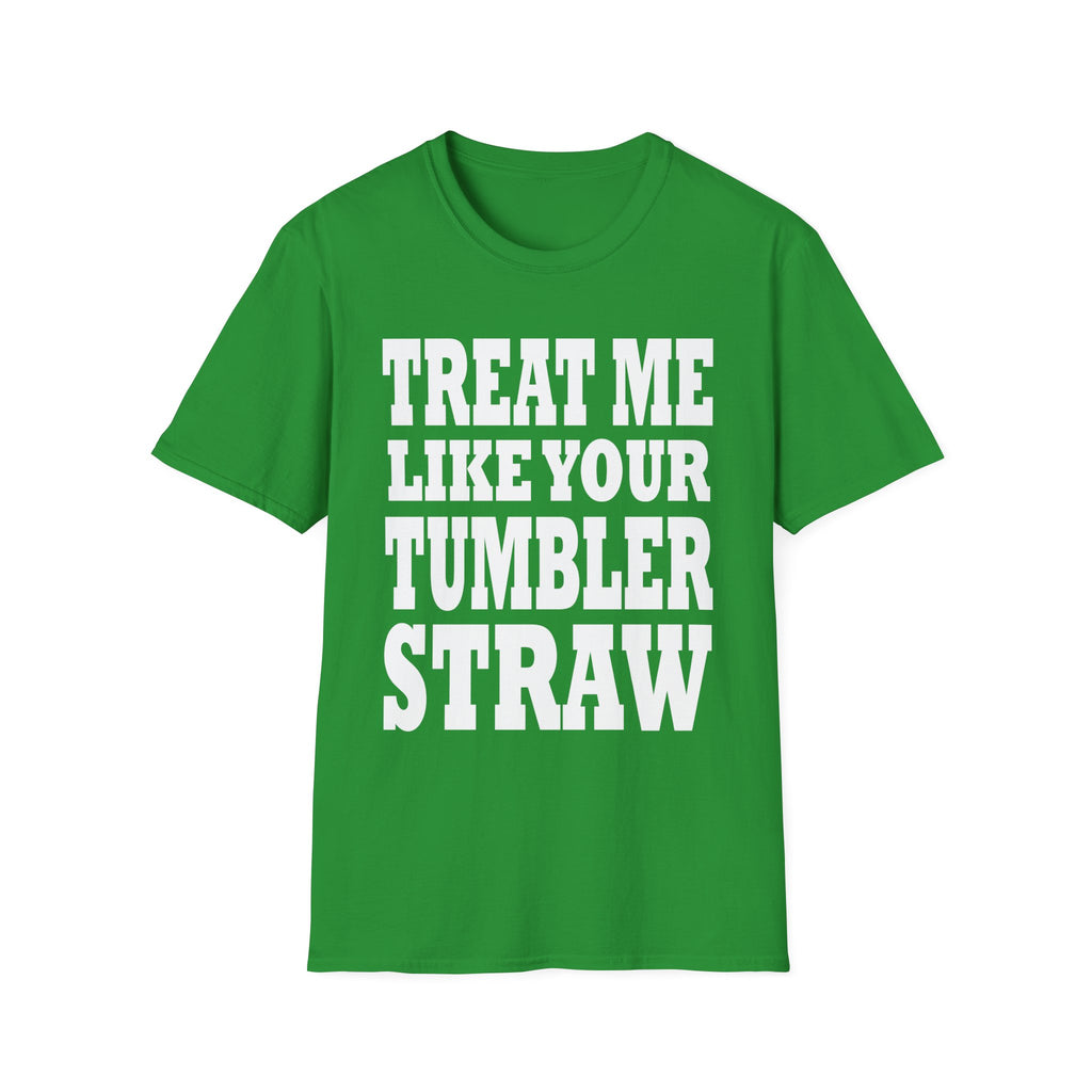 Treat Me Like Your Tumbler Straw | Funny Sexual Innuendo Raunchy Oral Humor Gift T-Shirt