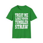 Treat Me Like Your Tumbler Straw | Funny Sexual Innuendo Raunchy Oral Humor Gift T-Shirt