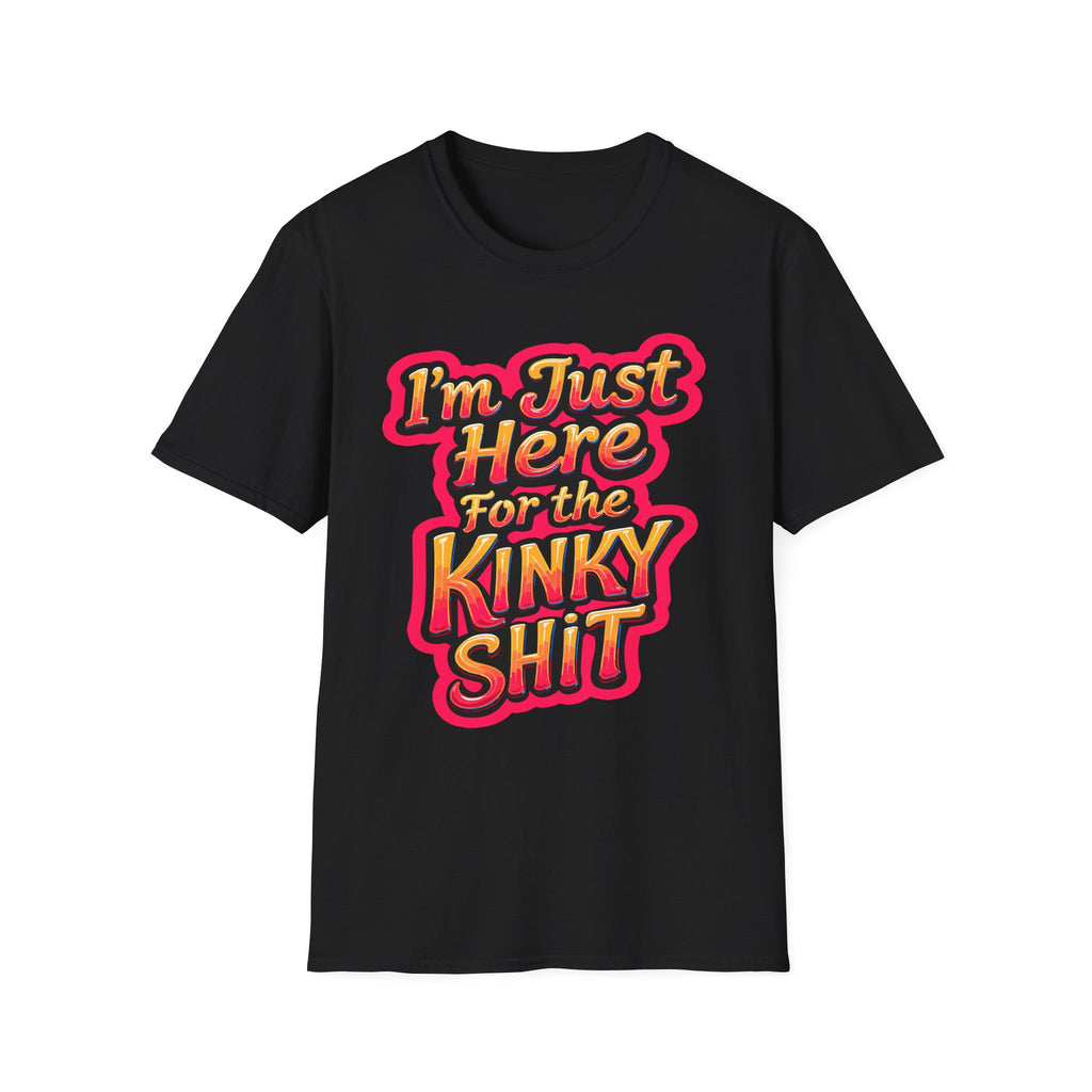 I'm Just Here For The Kinky Shit | Funny Raunchy Adult Humor Swinger Gift T-Shirt