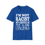 I'm Not Racist My Coffee Is Black | Funny Racial Humor Gift T-Shirt