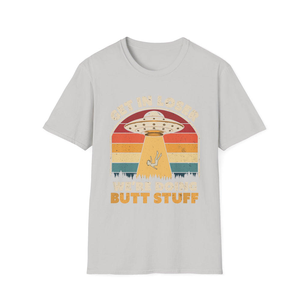 Get In Loser We're Doing Butt Stuff Alien | Funny UFO Abduction Raunchy Gift T-Shirt