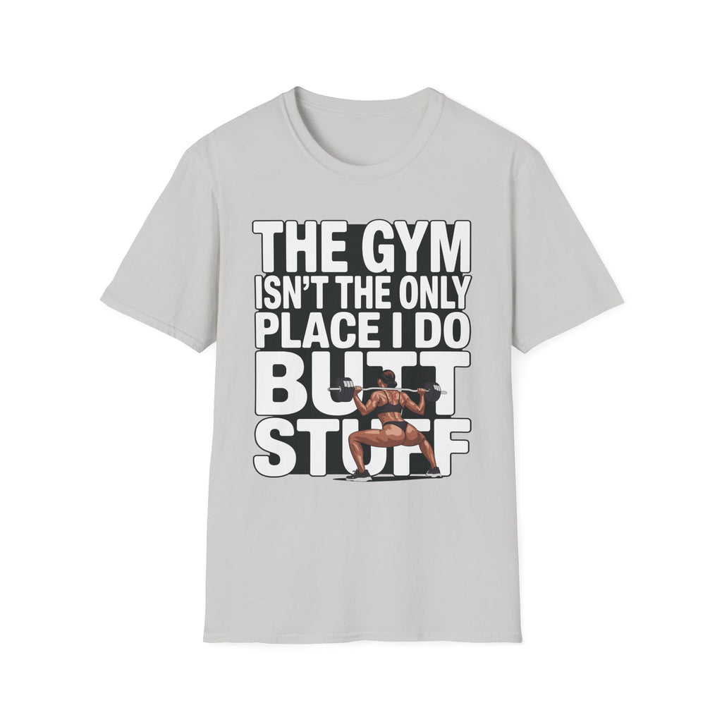 The Gym Isn't The Only Place I Do Butt Stuff Funny Raunchy Workout & Anal Humor Gift T-Shirt