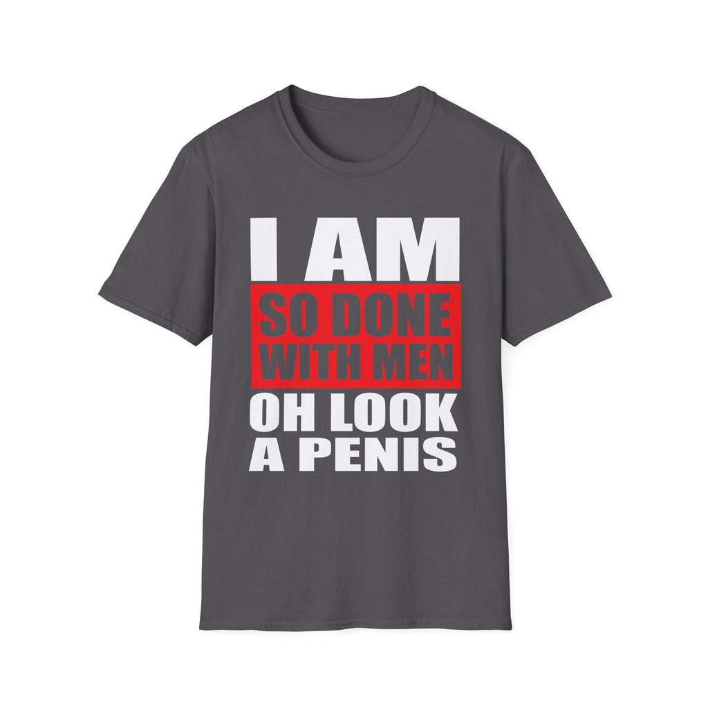 I Am So Done With Men Oh Look A Penis | Funny Raunchy Adult Humor T-Shirt