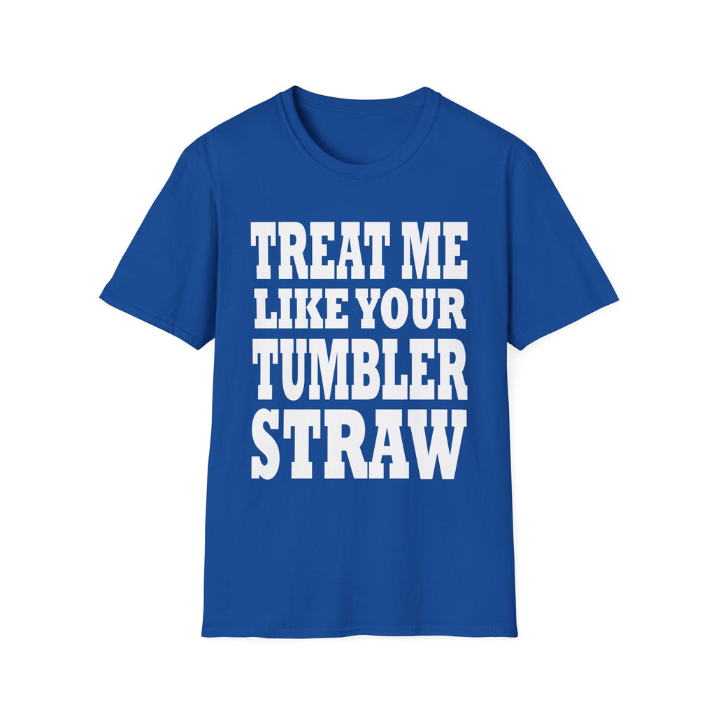 Treat Me Like Your Tumbler Straw | Funny Sexual Innuendo Raunchy Oral Humor Gift T-Shirt