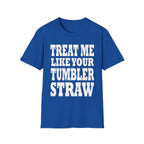 Treat Me Like Your Tumbler Straw | Funny Sexual Innuendo Raunchy Oral Humor Gift T-Shirt