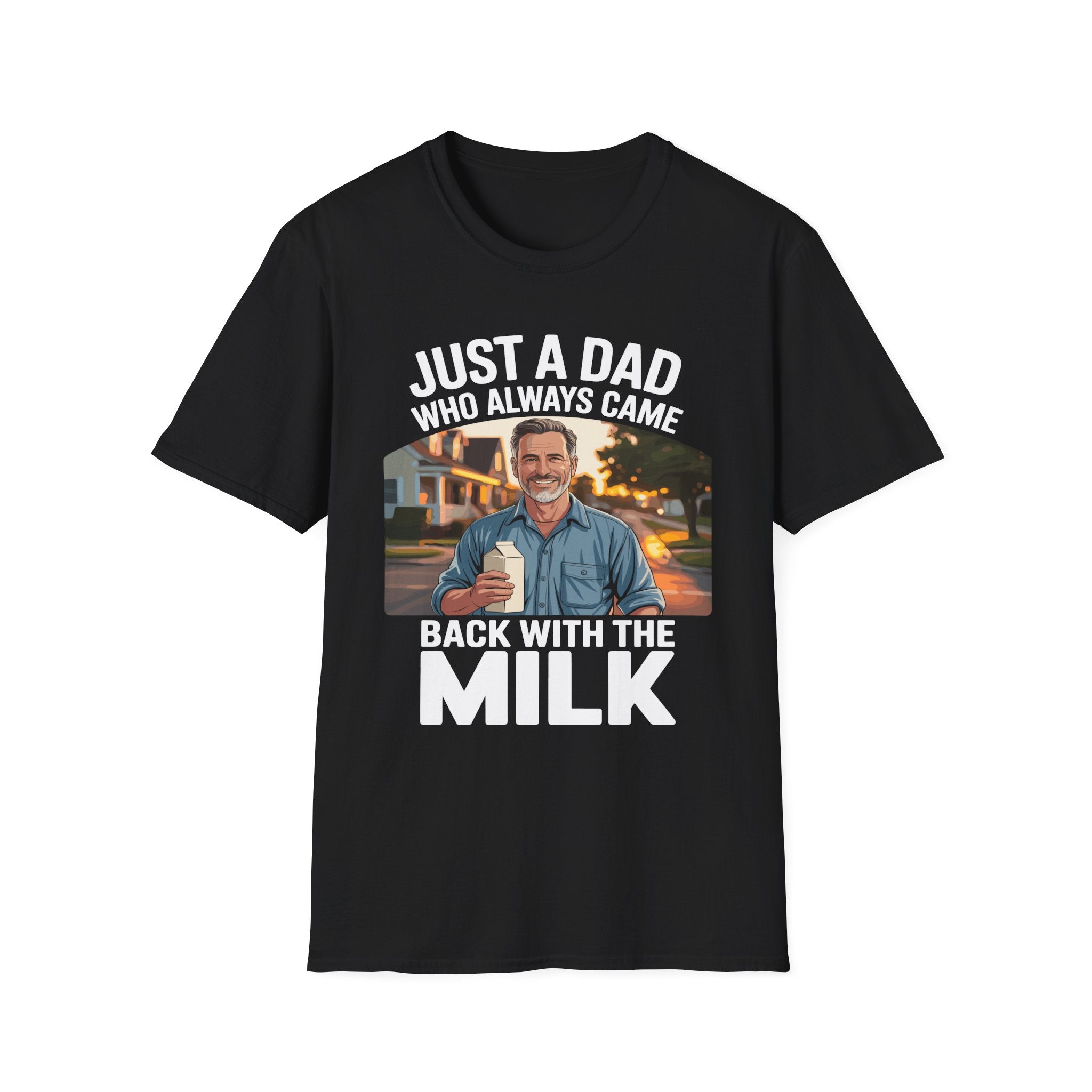 Just A Dad Who Always Came Back With The Milk Funny Fatherhood Dark Humor Sarcastic Dad Gift T-Shirt