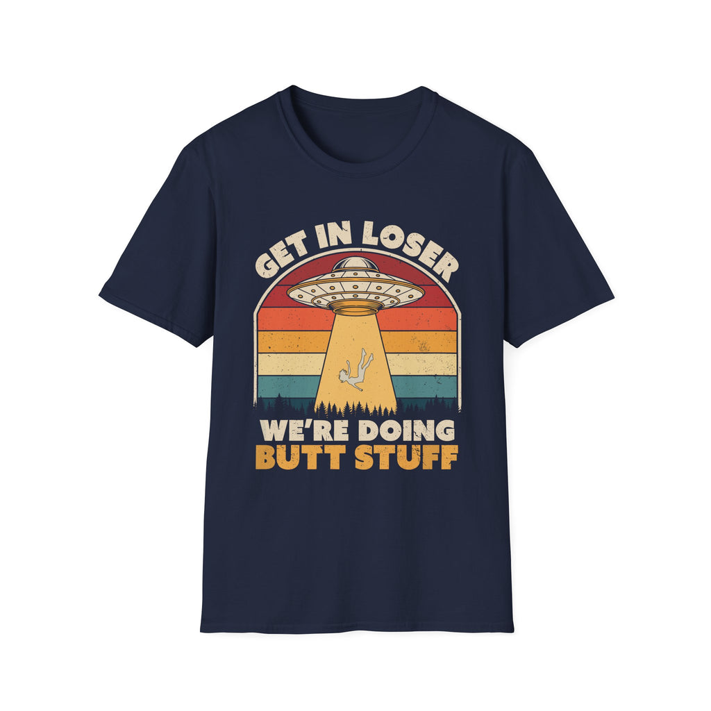 Get In Loser We're Doing Butt Stuff Alien | Funny UFO Abduction Raunchy Gift T-Shirt