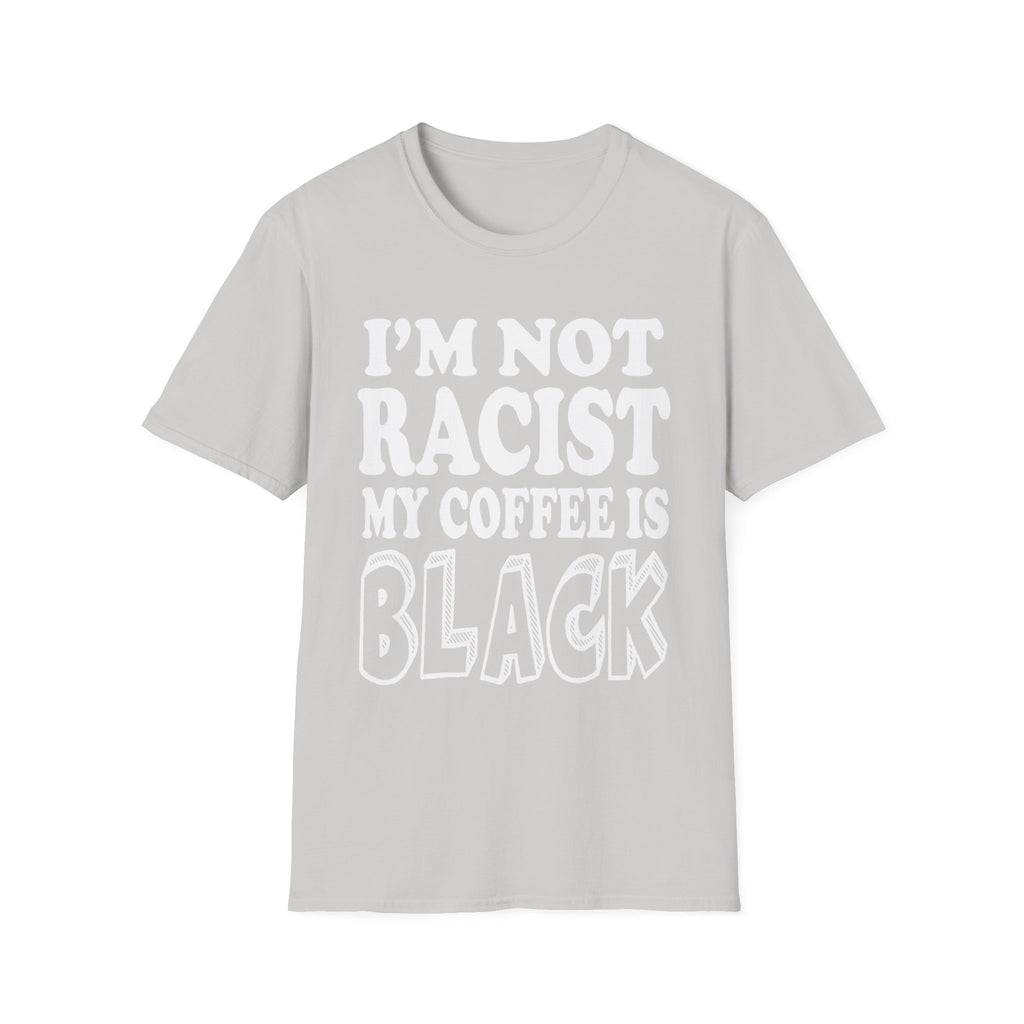 I'm Not Racist My Coffee Is Black | Funny Racial Humor Gift T-Shirt