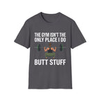 The Gym Isn't The Only Place I Do Butt Stuff | Funny Adult Humor Raunchy Gag Gift for Him T-Shirt