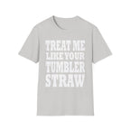 Treat Me Like Your Tumbler Straw | Funny Sexual Innuendo Raunchy Oral Humor Gift T-Shirt