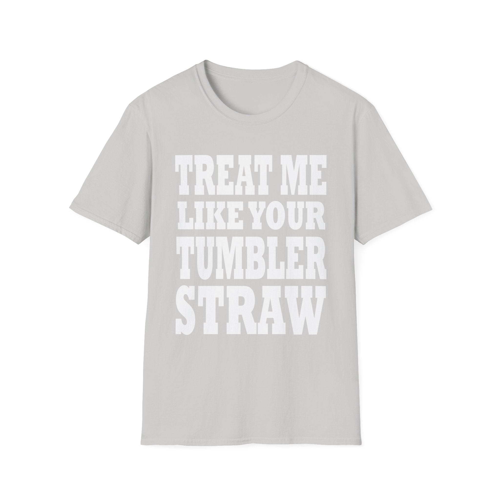 Treat Me Like Your Tumbler Straw | Funny Sexual Innuendo Raunchy Oral Humor Gift T-Shirt