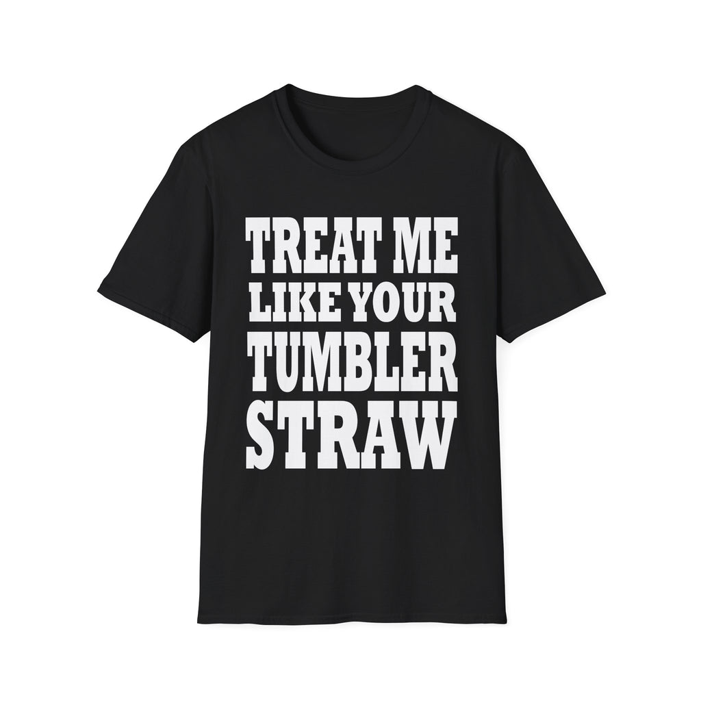Treat Me Like Your Tumbler Straw | Funny Sexual Innuendo Raunchy Oral Humor Gift T-Shirt