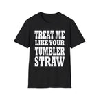 Treat Me Like Your Tumbler Straw | Funny Sexual Innuendo Raunchy Oral Humor Gift T-Shirt
