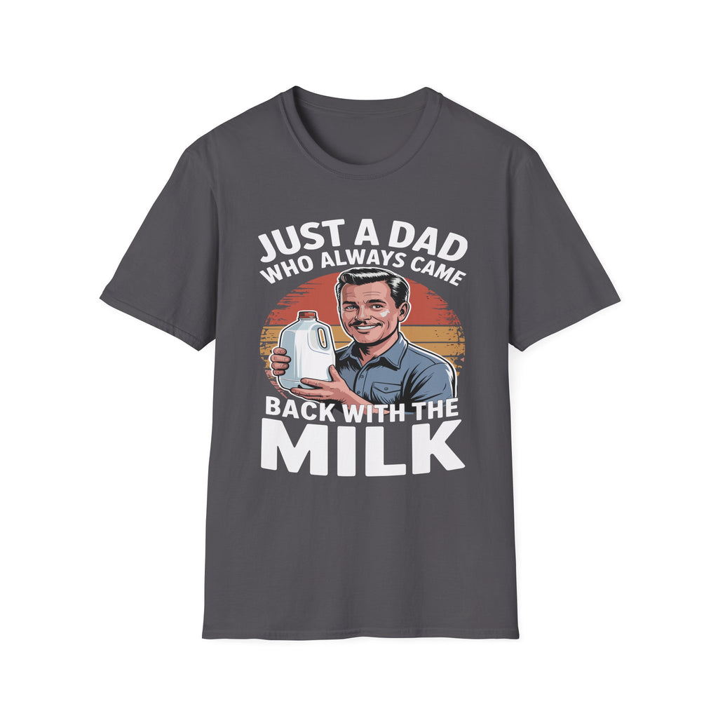 Just A Dad Who Always Came Back With The Milk Funny Fatherhood Dark Humor Sarcastic Dad Gift T-Shirt