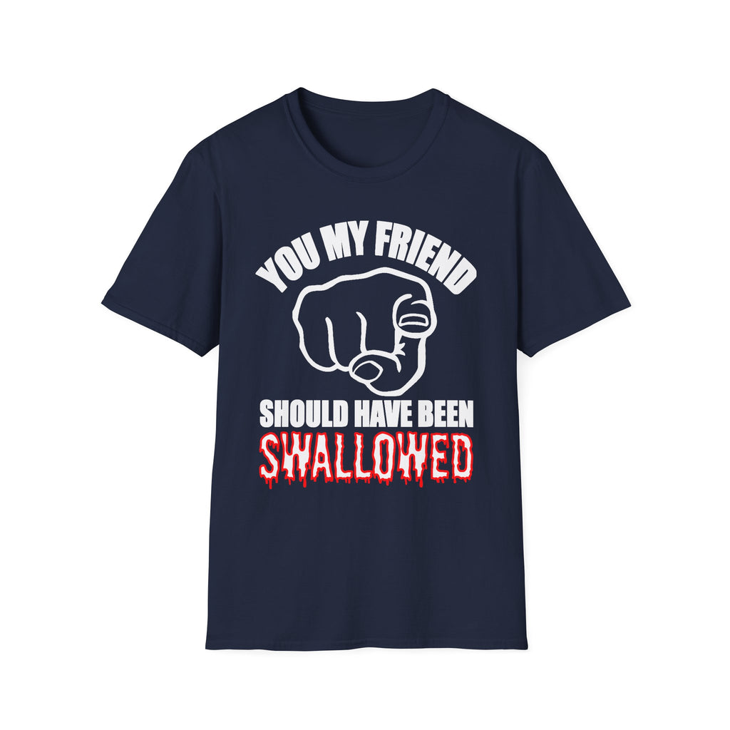 You My Friend Should Have Been Swallowed | Funny Raunchy Insult Rude Adult Gift T-Shirt